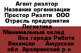 Агент-риэлтор › Название организации ­ Простор-Риэлти, ООО › Отрасль предприятия ­ Логистика › Минимальный оклад ­ 150 000 - Все города Работа » Вакансии   . Амурская обл.,Архаринский р-н